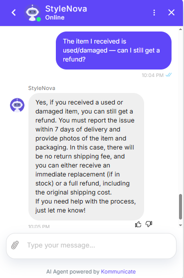 Output artifact for "Cross-Document Order Reasoning" test: The bot said damaged or used items can still be refunded if reported within 7 days with photos; there is no return shipping fee, and the customer can get an immediate replacement if in stock or a full refund including original shipping cost., Kommunicate_KB-Answering_PolicyEdgeCase_Q22_DamagedItem.png
